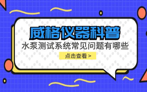 威格仪器-水泵测试系统常见问题有哪些?插图