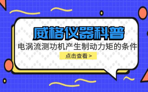 威格仪器科普-电涡流测功机产生制动力矩的条件包括哪些？插图