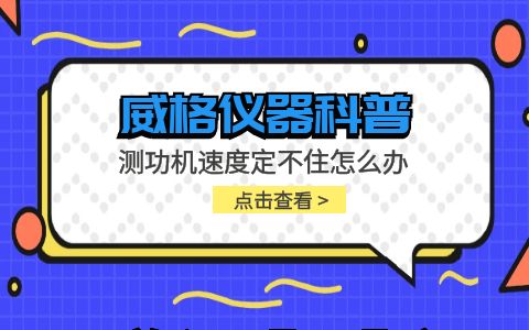 威格仪器-测功机速度定不住怎么办插图