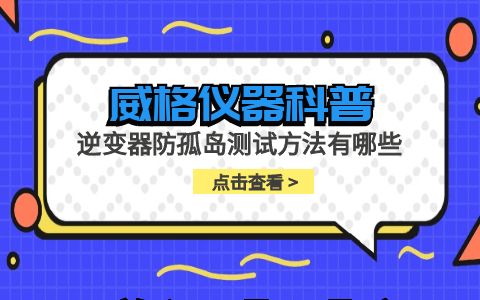 威格仪器-逆变器防孤岛测试方法有哪些插图
