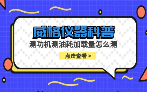 威格仪器-测功机测油耗加载量怎么测插图