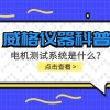 威格仪器科普-电机测试系统校准需要怎么 做?